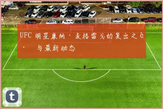 UFC 明星康纳·麦格雷戈的复出之路与最新动态