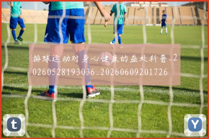 排球运动对身心健康的益处科普_20260528193036_20260609201726
