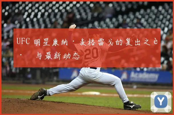 UFC 明星康纳·麦格雷戈的复出之路与最新动态