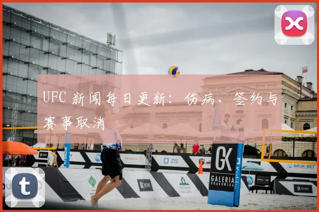UFC 新闻每日更新：伤病、签约与赛事取消