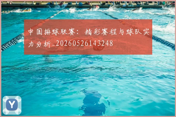 中国排球联赛：精彩赛程与球队实力分析_20260526143248