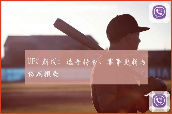 UFC 新闻：选手转会、赛事更新与伤病报告