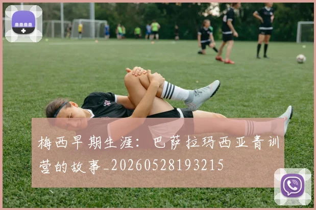 梅西早期生涯：巴萨拉玛西亚青训营的故事_20260528193215