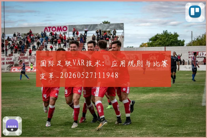 国际足联VAR技术:应用规则与比赛变革_20260527111948