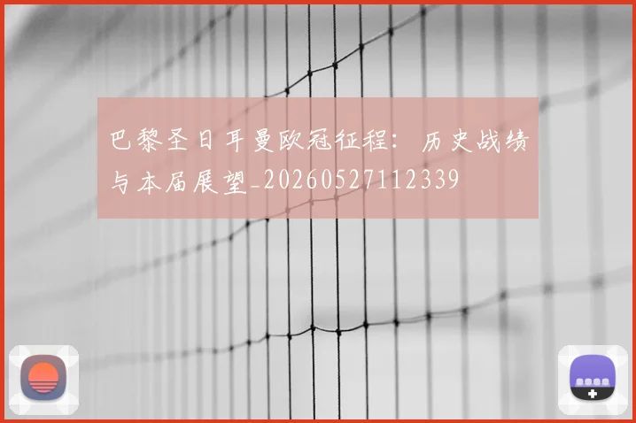 巴黎圣日耳曼欧冠征程：历史战绩与本届展望_20260527112339